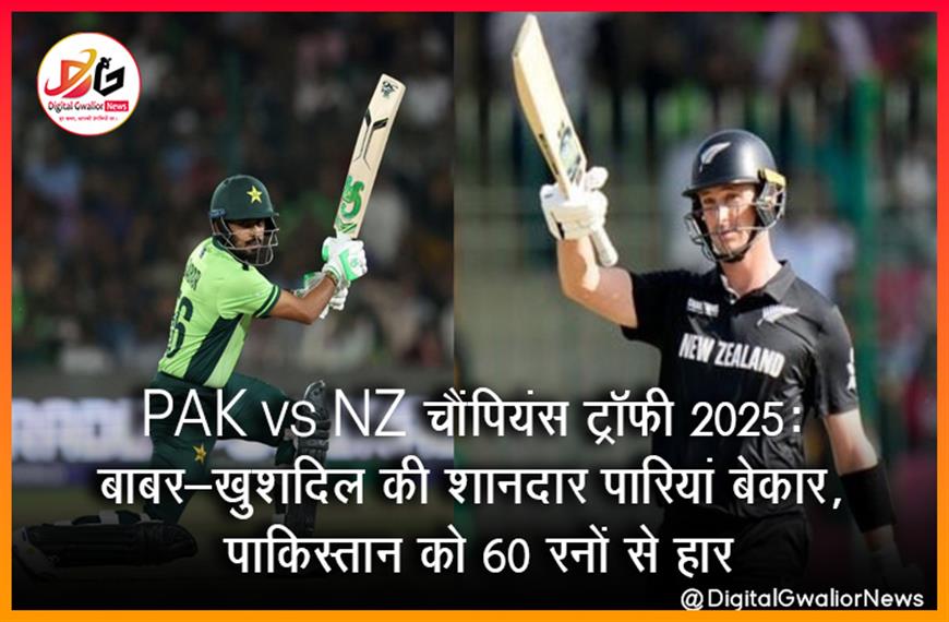 PAK vs NZ चैंपियंस ट्रॉफी 2025: बाबर-खुशदिल की शानदार पारियां बेकार, पाकिस्तान को 60 रनों से हार